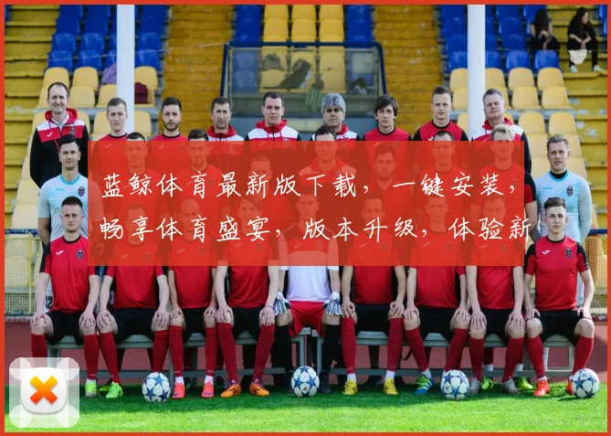 蓝鲸体育最新版下载，一键安装，畅享体育盛宴，版本升级，体验新乐趣，三重惊喜，不容错过