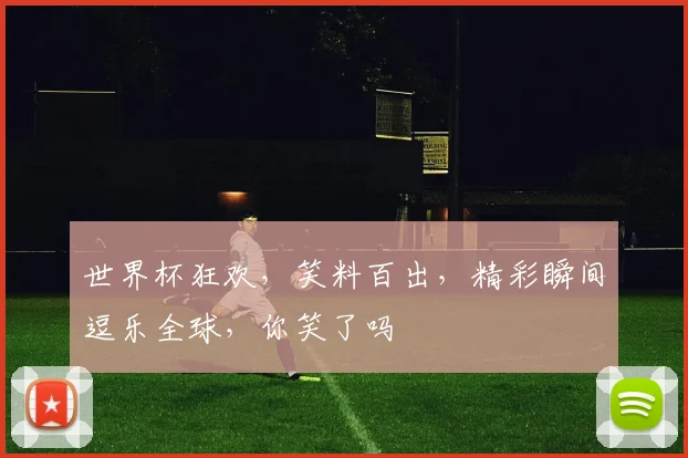 世界杯狂欢，笑料百出，精彩瞬间逗乐全球，你笑了吗