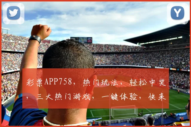 彩票APP758，热门玩法，轻松中奖，三大热门游戏，一键体验，快来加入