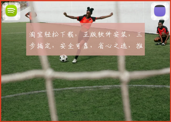 淘宝轻松下载，正版软件安装，三步搞定，安全可靠，省心之选，推荐体验