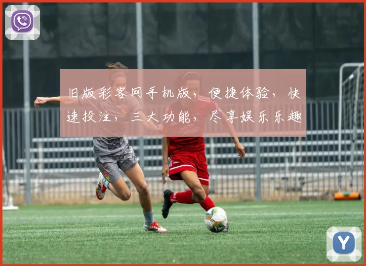 旧版彩客网手机版，便捷体验，快速投注，三大功能，尽享娱乐乐趣，助力梦想起航