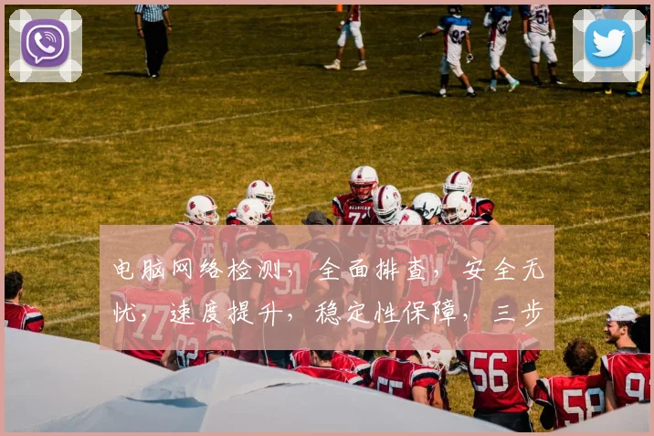 电脑网络检测，全面排查，安全无忧，速度提升，稳定性保障，三步到位，轻松解决。