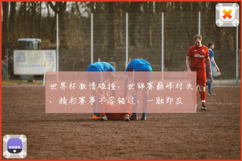 世界杯激情碰撞，世锦赛巅峰对决，精彩赛事不容错过，一触即发