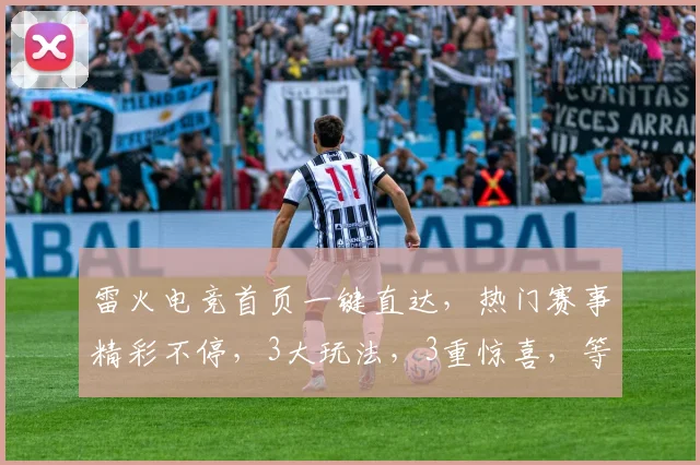 雷火电竞首页一键直达，热门赛事精彩不停，3大玩法，3重惊喜，等你来挑战