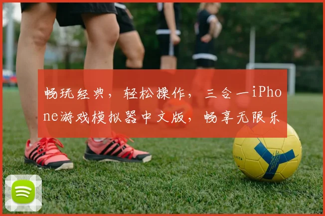 畅玩经典，轻松操作，三合一iPhone游戏模拟器中文版，畅享无限乐趣
