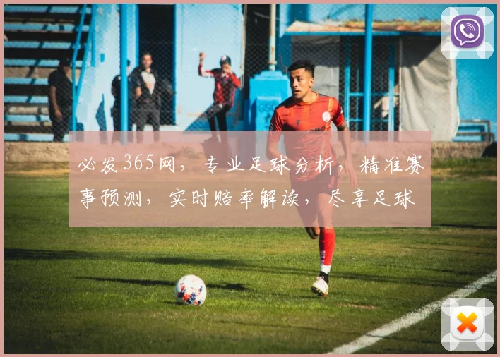 必发365网，专业足球分析，精准赛事预测，实时赔率解读，尽享足球盛宴