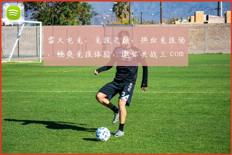 雷火电竞，竞技之巅，热血竞技场，畅爽竞技体验，邀你共战三 commas